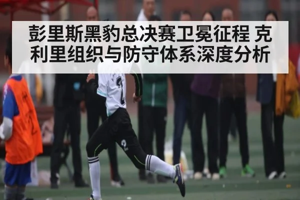 彭里斯黑豹总决赛卫冕征程 克利里组织与防守体系深度分析