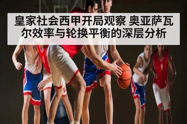 皇家社会西甲开局观察 奥亚萨瓦尔效率与轮换平衡的深层分析
