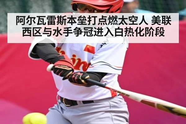 阿尔瓦雷斯本垒打点燃太空人 美联西区与水手争冠进入白热化阶段