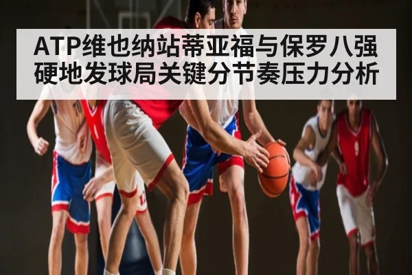 ATP维也纳站蒂亚福与保罗八强硬地发球局关键分节奏压力分析