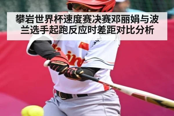 攀岩世界杯速度赛决赛邓丽娟与波兰选手起跑反应时差距对比分析